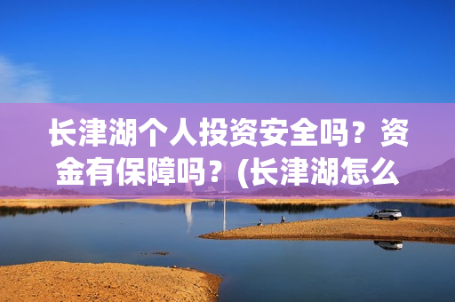 长津湖个人投资安全吗？资金有保障吗？(长津湖怎么投资)
