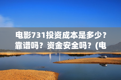 电影731投资成本是多少？靠谱吗？资金安全吗？(电影731投资方)