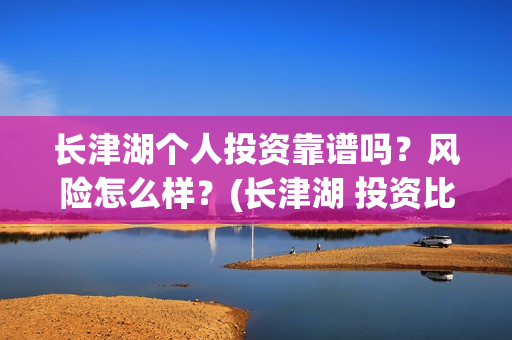 长津湖个人投资靠谱吗？风险怎么样？(长津湖 投资比例)