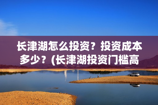 长津湖怎么投资？投资成本多少？(长津湖投资门槛高)