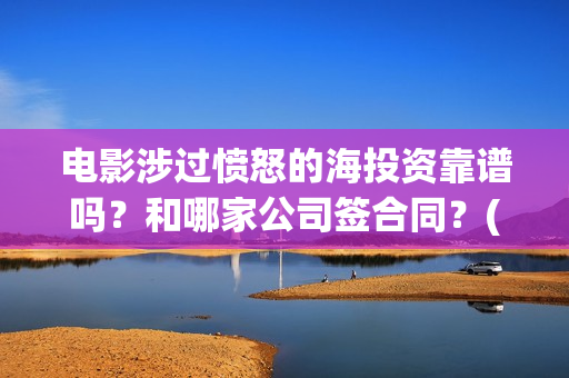 电影涉过愤怒的海投资靠谱吗？和哪家公司签合同？(电影涉过愤怒的河的内容)