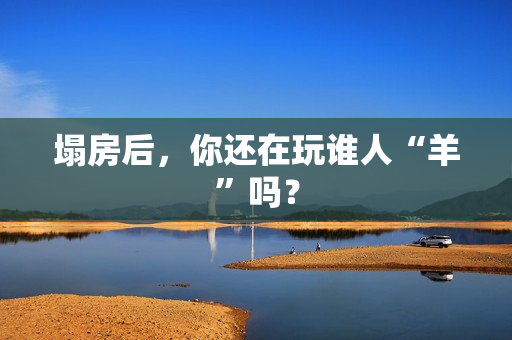 塌房后，你还在玩谁人“羊”吗？