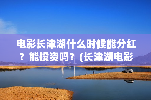 电影长津湖什么时候能分红？能投资吗？(长津湖电影叫什么)