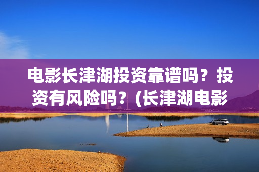电影长津湖投资靠谱吗？投资有风险吗？(长津湖电影出资方)