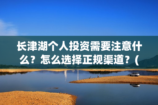 长津湖个人投资需要注意什么?怎么选择正规渠道?(长津湖投资收益有多少) 长津湖个人投资需要注意什么?怎么选择正规渠道?(长津湖投资收益有多少)