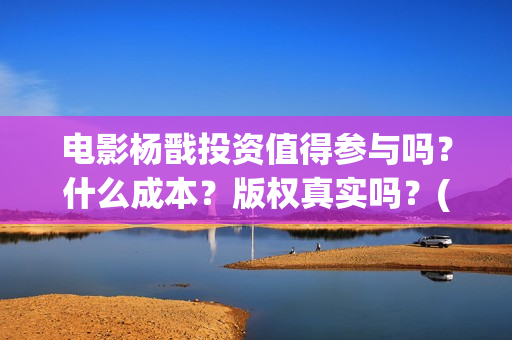 电影杨戬投资值得参与吗？什么成本？版权真实吗？(杨戬电影是哪个电影公司出品)