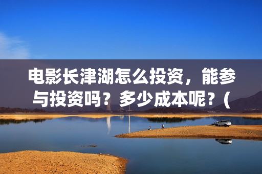 电影长津湖怎么投资,能参与投资吗?多少成本呢?(电影长津湖在哪里) 电影长津湖怎么投资,能参与投资吗?多少成本呢?(电影长津湖在哪里)