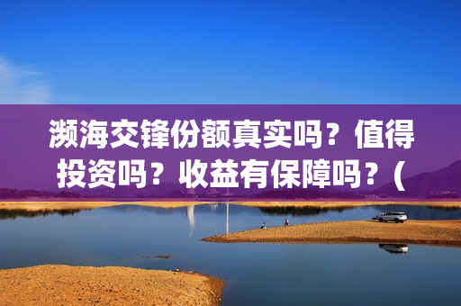 濒海交锋份额真实吗？值得投资吗？收益有保障吗？(濒海交锋都谁投资了)