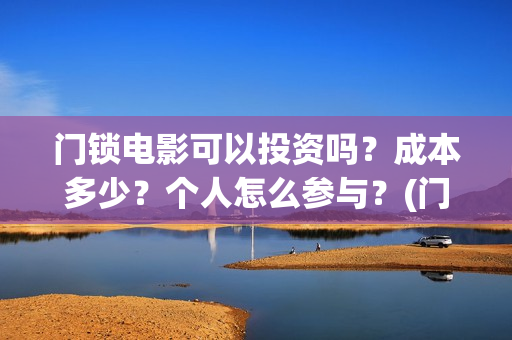 门锁电影可以投资吗？成本多少？个人怎么参与？(门锁电影在哪儿看)