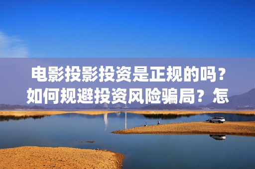 电影投影投资是正规的吗？如何规避投资风险骗局？怎么投资？(电影投影投资是什么行业)