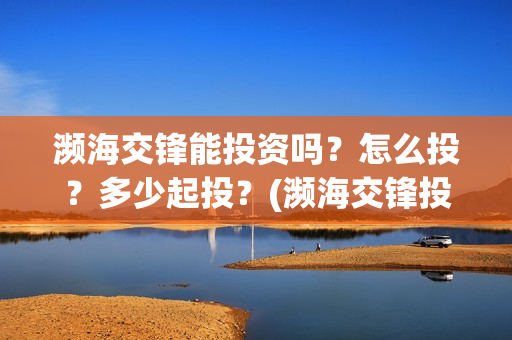 濒海交锋能投资吗？怎么投？多少起投？(濒海交锋投资30万能赚多少钱)