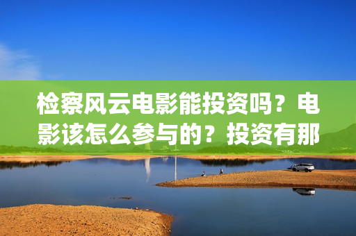 检察风云电影能投资吗？电影该怎么参与的？投资有那些优势(检察风云导演)