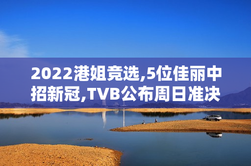 2022港姐竞选,5位佳丽中招新冠,TVB公布周日准决赛延期举办 2022港姐竞选,5位佳丽中招新冠,TVB公布周日准决赛延期举办