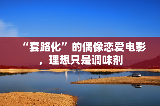 “套路化”的偶像恋爱电影，理想只是调味剂