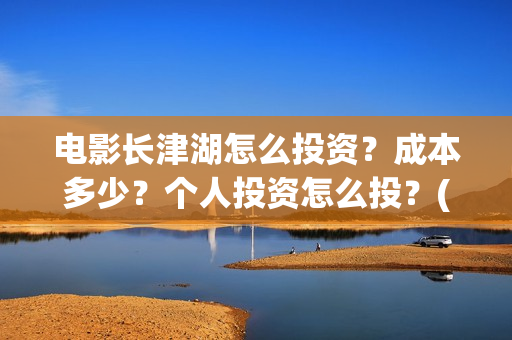 电影长津湖怎么投资？成本多少？个人投资怎么投？(长津湖电影细节解说)