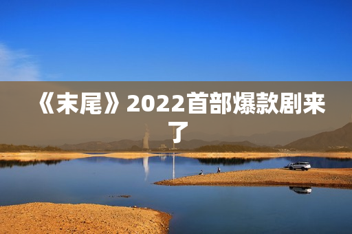 《末尾》2022首部爆款剧来了