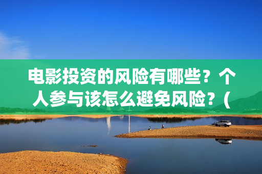 电影投资的风险有哪些?个人参与该怎么避免风险?(电影投资风险大不大) 电影投资的风险有哪些?个人参与该怎么避免风险?(电影投资风险大不大)