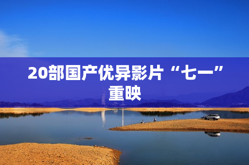 20部国产优异影片“七一”重映
