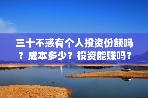 三十不惑有个人投资份额吗？成本多少？投资能赚吗？(三十不惑男演员)