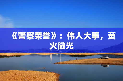 《警察荣誉》：伟人大事，萤火微光