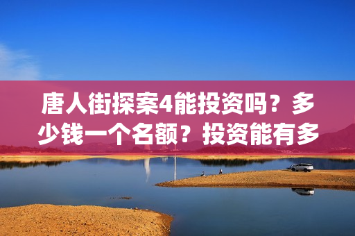 唐人街探案4能投资吗？多少钱一个名额？投资能有多少收益(唐人街探案4有)