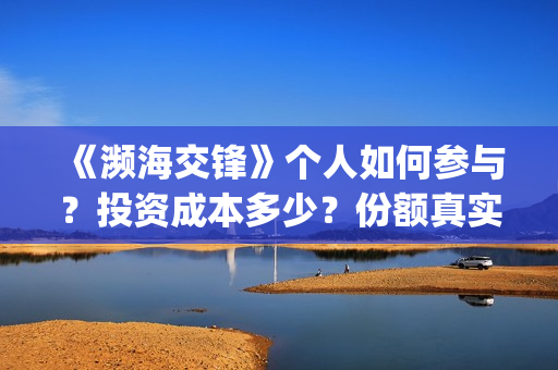 《濒海交锋》个人如何参与？投资成本多少？份额真实吗？(濒海交锋2021年在几月份上映)