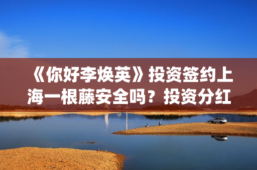 《你好李焕英》投资签约上海一根藤安全吗？投资分红又没有保障？投资风险怎么样？(你好李焕英在线观看)