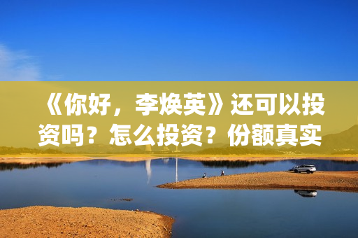 《你好，李焕英》还可以投资吗？怎么投资？份额真实吗？(你好李焕英上映时间)