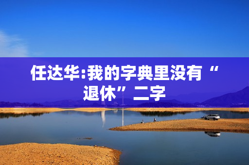 任达华:我的字典里没有“退休”二字
