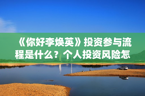 《你好李焕英》投资参与流程是什么？个人投资风险怎么规避？收益怎么样？(你好李焕英讲的是什么故事)