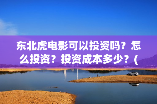 东北虎电影可以投资吗？怎么投资？投资成本多少？(东北虎电影百度百科)