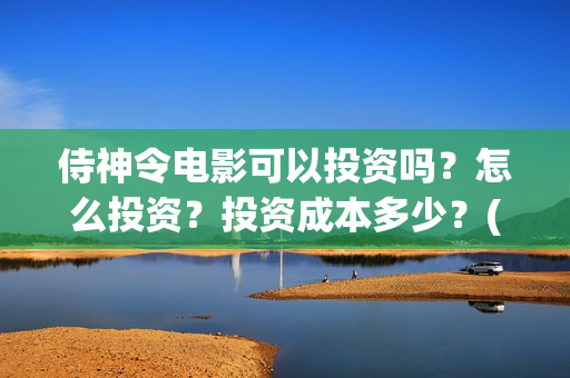 侍神令电影可以投资吗？怎么投资？投资成本多少？(侍神令上映了吗)