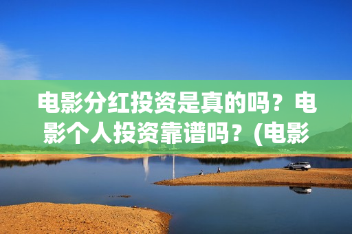 电影分红投资是真的吗？电影个人投资靠谱吗？(电影分红一般是多久)