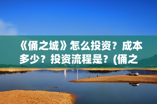 《俑之城》怎么投资?成本多少?投资流程是?(俑之城隐藏细节) 《俑之城》怎么投资?成本多少?投资流程是?(俑之城隐藏细节)