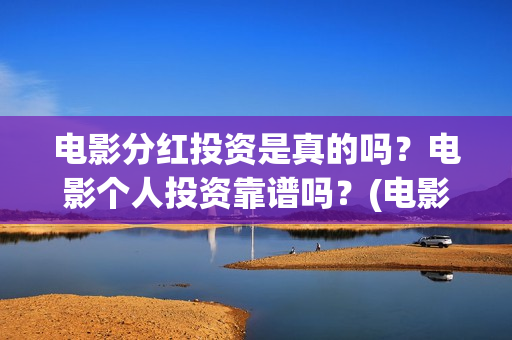 电影分红投资是真的吗？电影个人投资靠谱吗？(电影分红比例)