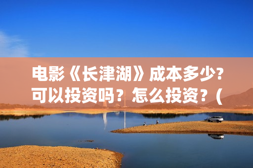 电影《长津湖》成本多少?可以投资吗？怎么投资？(电影《长津湖》第2部)