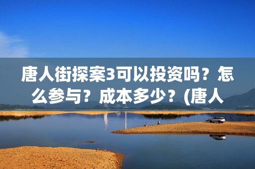 唐人街探案3可以投资吗？怎么参与？成本多少？(唐人街探案3on)