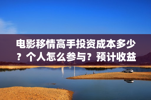 电影移情高手投资成本多少？个人怎么参与？预计收益(移情高手电影目前的收益)