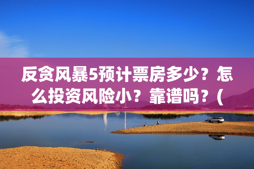 反贪风暴5预计票房多少?怎么投资风险小?靠谱吗?(《反贪风暴5》) 反贪风暴5预计票房多少?怎么投资风险小?靠谱吗?(《反贪风暴5》)