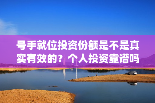 号手就位投资份额是不是真实有效的？个人投资靠谱吗？(号手就位联合出品方)
