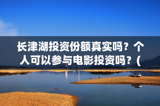 长津湖投资份额真实吗?个人可以参与电影投资吗?(长津湖投资占比) 长津湖投资份额真实吗?个人可以参与电影投资吗?(长津湖投资占比)