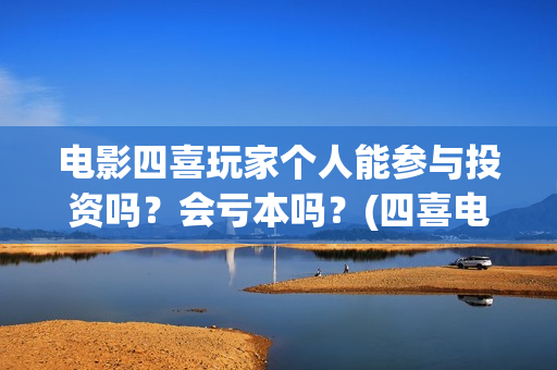 电影四喜玩家个人能参与投资吗？会亏本吗？(四喜电玩城官方网站)