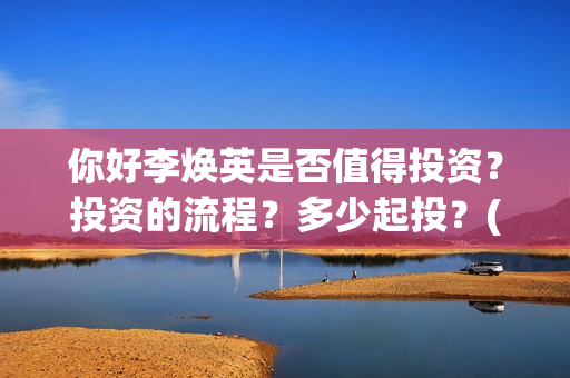 你好李焕英是否值得投资?投资的流程?多少起投?(你好李焕英到底如何) 你好李焕英是否值得投资?投资的流程?多少起投?(你好李焕英到底如何)