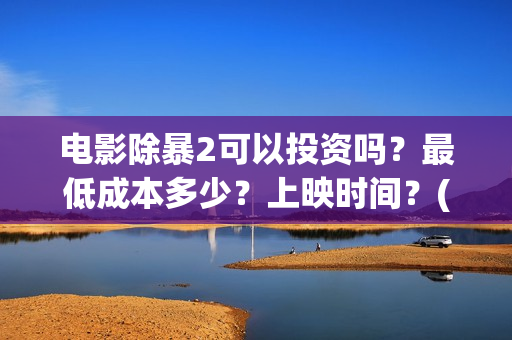 电影除暴2可以投资吗？最低成本多少？上映时间？(除暴2剧情)