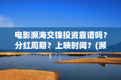 电影濒海交锋投资靠谱吗？分红周期？上映时间？(濒海交锋片花)