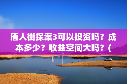 唐人街探案3可以投资吗?成本多少?收益空间大吗?(唐人街探案3bjm) 唐人街探案3可以投资吗?成本多少?收益空间大吗?(唐人街探案3bjm)