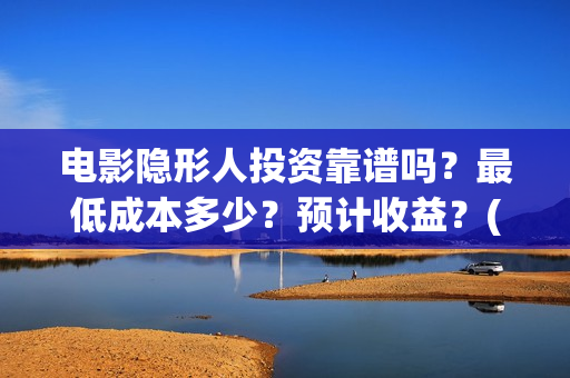电影隐形人投资靠谱吗？最低成本多少？预计收益？(隐形人题材电影)