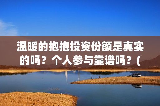 温暖的抱抱投资份额是真实的吗？个人参与靠谱吗？(温暖的抱抱 投资成本)