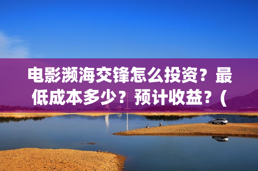电影濒海交锋怎么投资？最低成本多少？预计收益？(濒海交锋电影节)