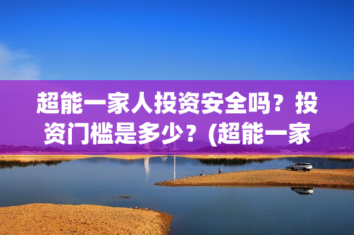 超能一家人投资安全吗？投资门槛是多少？(超能一家人电影投资方)